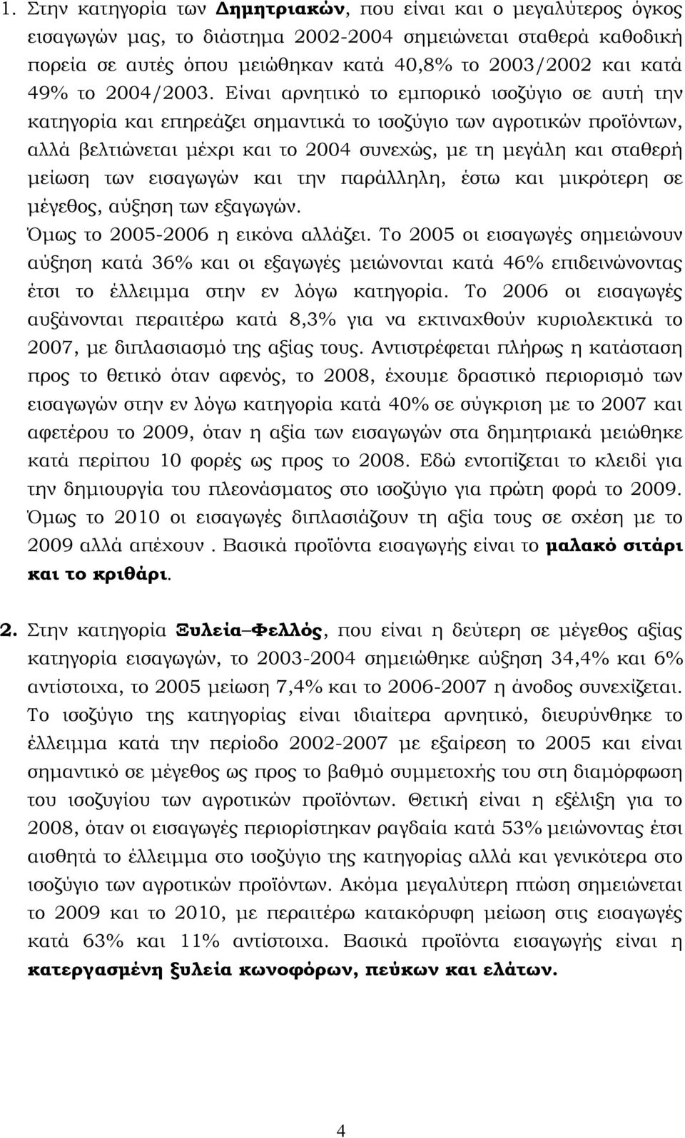 Είναι αρνητικό το εμπορικό ισοζύγιο σε αυτή την κατηγορία και επηρεάζει σημαντικά το ισοζύγιο των αγροτικών προϊόντων, αλλά βελτιώνεται μέχρι και το 2004 συνεχώς, με τη μεγάλη και σταθερή μείωση των