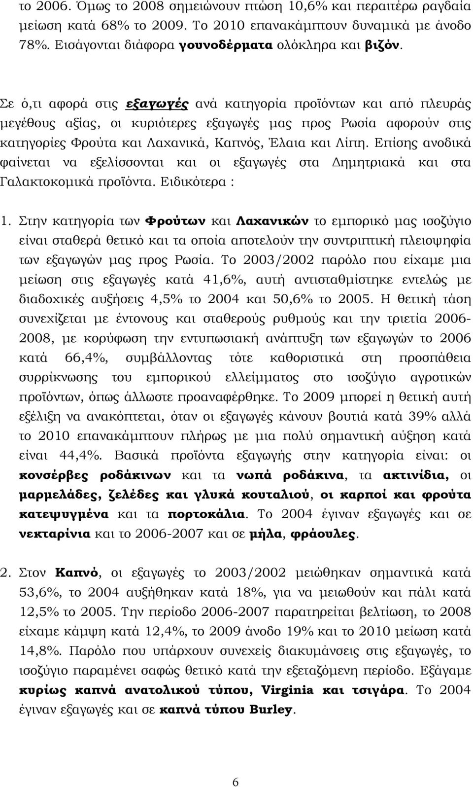 Επίσης ανοδικά φαίνεται να εξελίσσονται και οι εξαγωγές στα Δημητριακά και στα Γαλακτοκομικά προϊόντα. Ειδικότερα : 1.