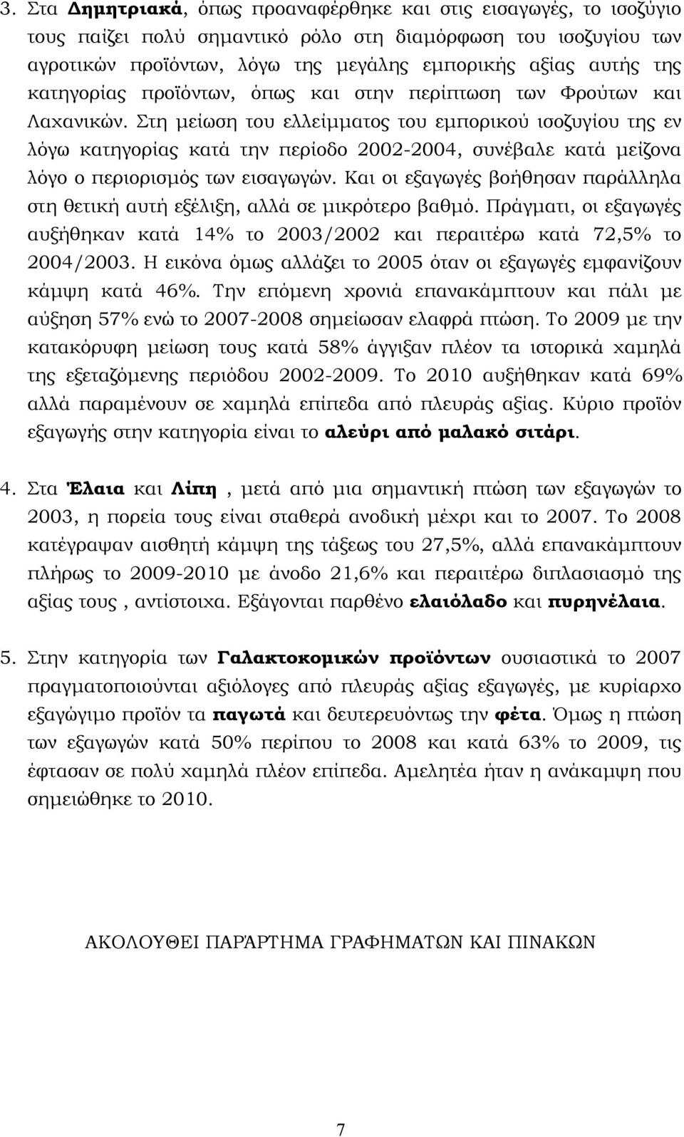 Στη μείωση του ελλείμματος του εμπορικού ισοζυγίου της εν λόγω κατηγορίας κατά την περίοδο 2002-2004, συνέβαλε κατά μείζονα λόγο ο περιορισμός των εισαγωγών.