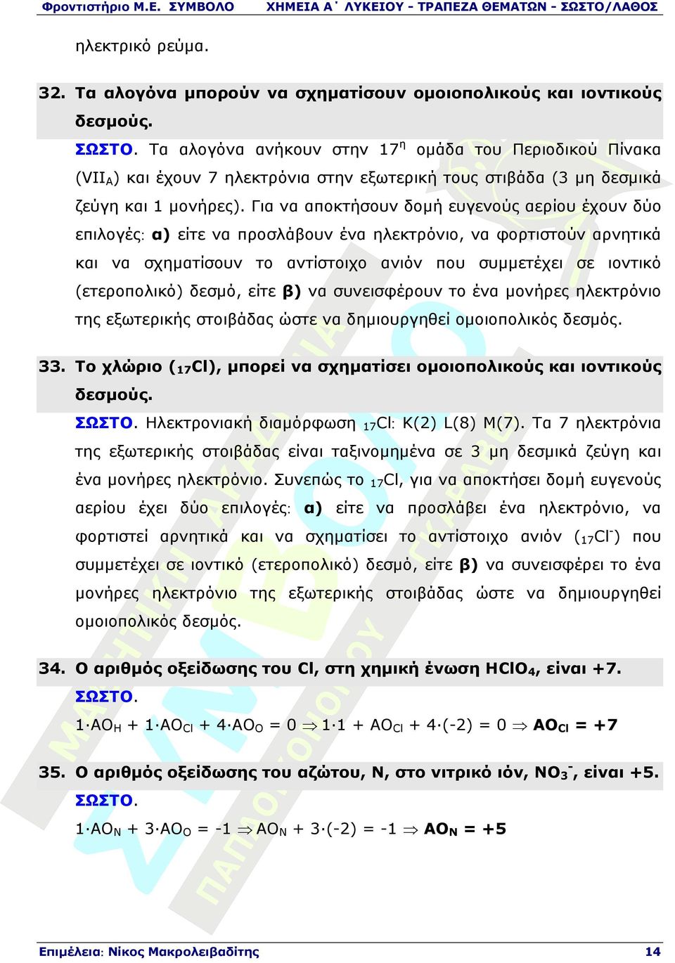 Για να αποκτήσουν δοµή ευγενούς αερίου έχουν δύο επιλογές: α) είτε να προσλάβουν ένα ηλεκτρόνιο, να φορτιστούν αρνητικά και να σχηµατίσουν το αντίστοιχο ανιόν που συµµετέχει σε ιοντικό (ετεροπολικό)