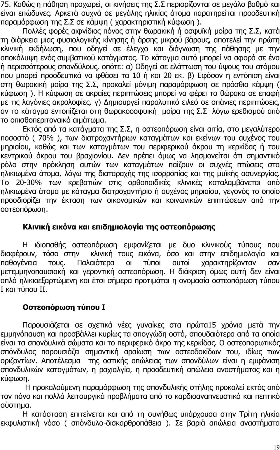 Σ, κατά τη διάρκεια µιας φυσιολογικής κίνησης ή άρσης µικρού βάρους, αποτελεί την πρώτη κλινική εκδήλωση, που οδηγεί σε έλεγχο και διάγνωση της πάθησης µε την αποκάλυψη ενός συµβατικού κατάγµατος.