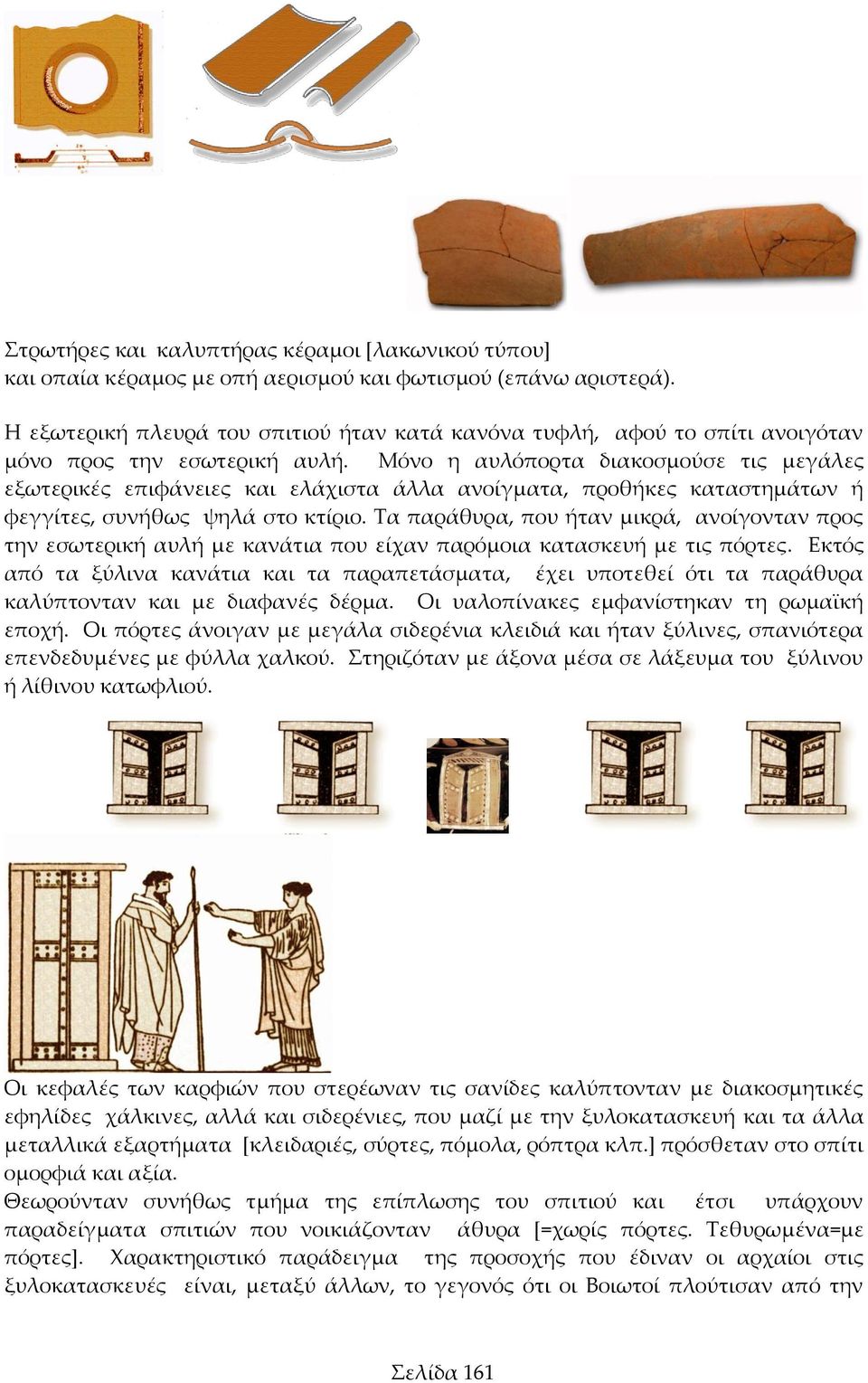 Μόνο η αυλόπορτα διακοσμούσε τις μεγάλες εξωτερικές επιφάνειες και ελάχιστα άλλα ανοίγματα, προθήκες καταστημάτων ή φεγγίτες, συνήθως ψηλά στο κτίριο.