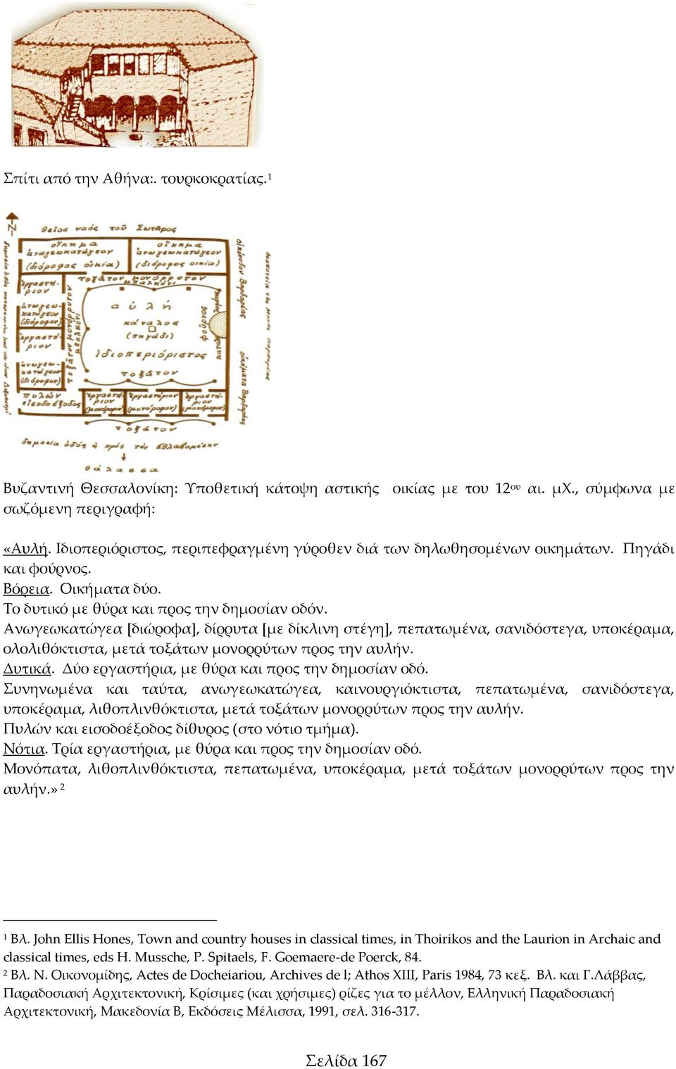 Ανωγεωκατώγεα *διώροφα+, δίρρυτα *με δίκλινη στέγη+, πεπατωμένα, σανιδόστεγα, υποκέραμα, ολολιθόκτιστα, μετά τοξάτων μονορρύτων προς την αυλήν. Δυτικά.
