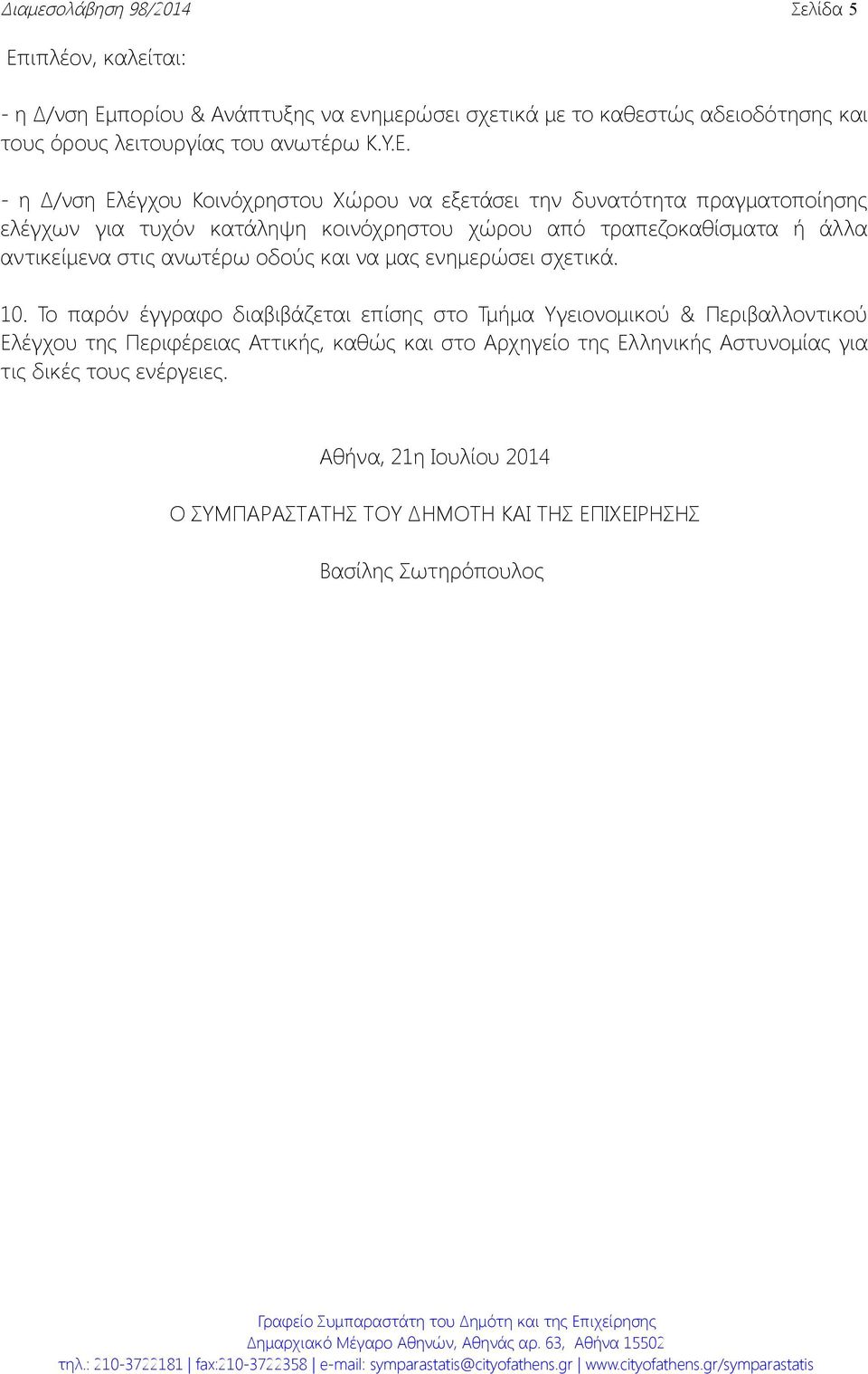 - η Δ/νση Ελέγχου Κοινόχρηστου Χώρου να εξετάσει την δυνατότητα πραγματοποίησης ελέγχων για τυχόν κατάληψη κοινόχρηστου χώρου από τραπεζοκαθίσματα ή άλλα αντικείμενα