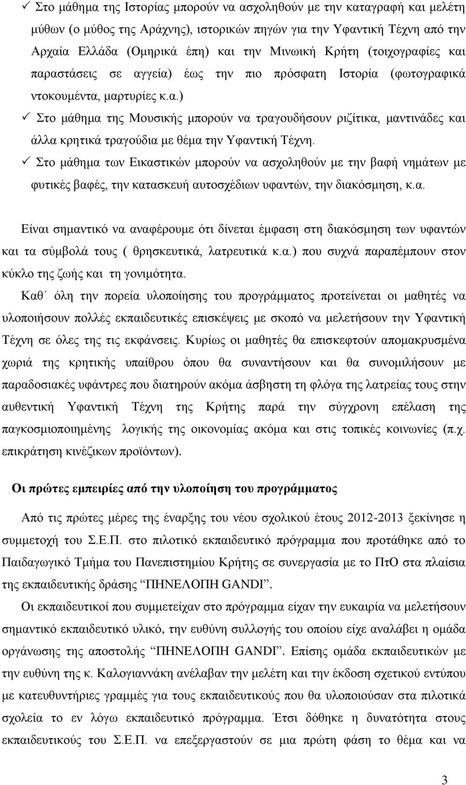 Στο μάθημα των Εικαστικών μπορούν να ασχοληθούν με την βαφή νημάτων με φυτικές βαφές, την κατασκευή αυτοσχέδιων υφαντών, την διακόσμηση, κ.α. Είναι σημαντικό να αναφέρουμε ότι δίνεται έμφαση στη διακόσμηση των υφαντών και τα σύμβολά τους ( θρησκευτικά, λατρευτικά κ.