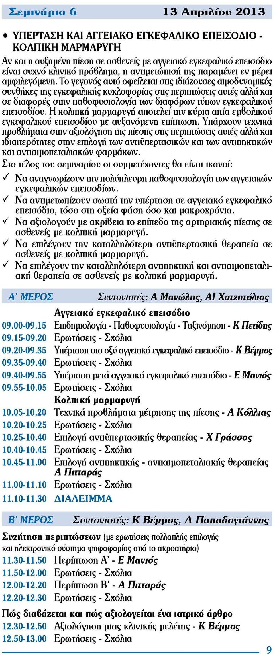 Το γεγονός αυτό οφείλεται στις ιδιάζουσες αιμοδυναμικές συνθήκες της εγκεφαλικής κυκλοφορίας στις περιπτώσεις αυτές αλλά και σε διαφορές στην παθοφυσιολογία των διαφόρων τύπων εγκεφαλικού επεισοδίου.