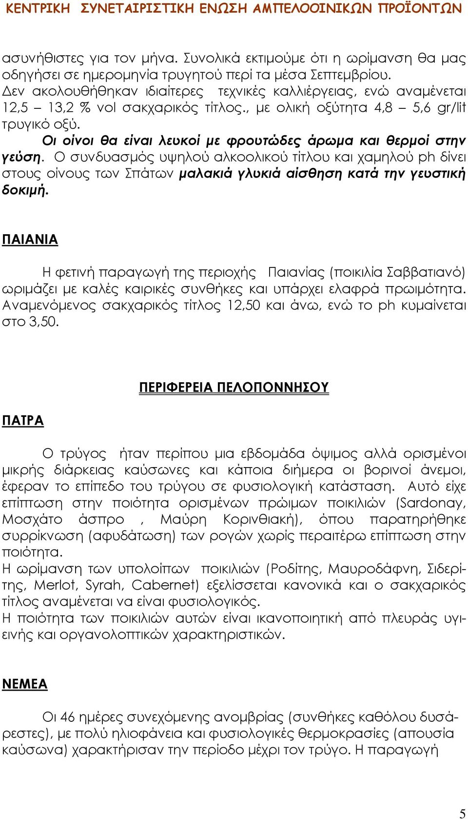 Οι οίνοι θα είναι λευκοί με φρουτώδες άρωμα και θερμοί στην γεύση. Ο συνδυασμός υψηλού αλκοολικού τίτλου και χαμηλού ph δίνει στους οίνους των Σπάτων μαλακιά γλυκιά αίσθηση κατά την γευστική δοκιμή.