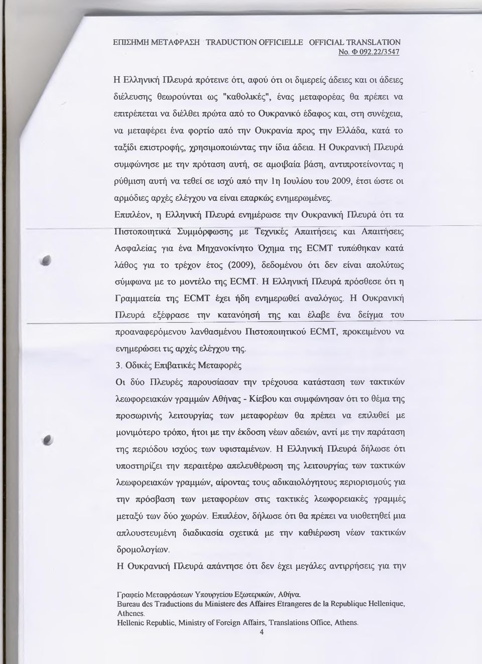Η Ουκρανική Πλευρά συμφώνησε με την πρόταση αυτή, σε αμοιβαία βάση, αντιπροτείνοντας η ρύθμιση αυτή να τεθεί σε ισχύ από την 1η Ιουλίου του 2009, έτσι ώστε οι αρμόδιες αρχές ελέγχου να είναι επαρκώς