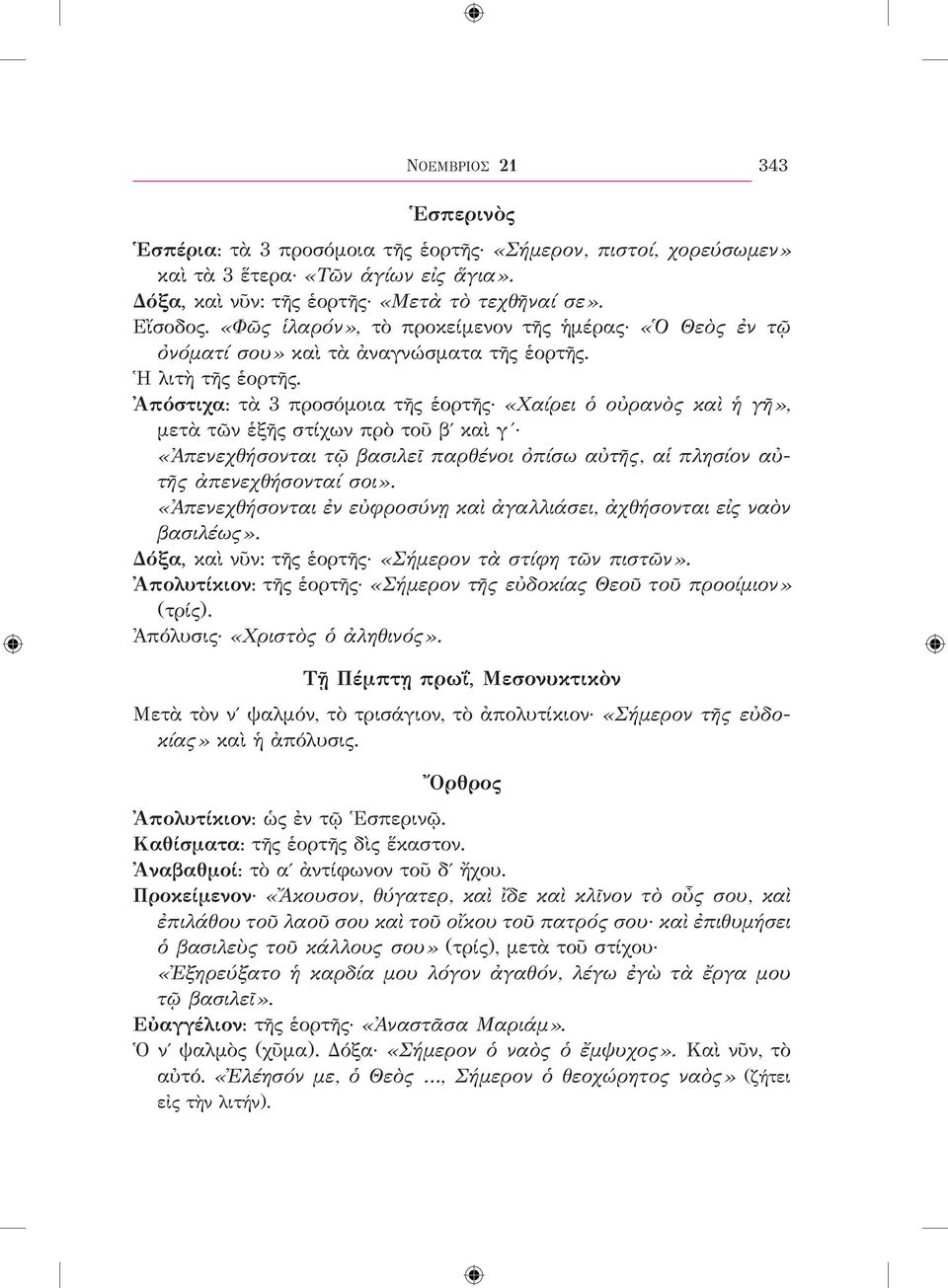 Ἀπόστιχα: τὰ 3 προσόμοια τῆς ἑορτῆς «Χαίρει ὁ οὐρανὸς καὶ ἡ γῆ», μετὰ τῶν ἑξῆς στίχων πρὸ τοῦ βʹ καὶ γ «Ἀπενεχθήσονται τῷ βασιλεῖ παρθένοι ὀπίσω αὐτῆς, αἱ πλησίον αὐτῆς ἀπενεχθήσονταί σοι».