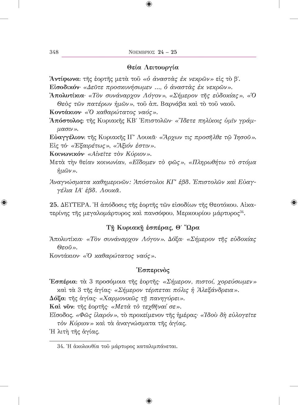 Ἀπόστολος: τῆς Κυριακῆς ΚΒʹ Ἐπιστολῶν «Ἴδετε πηλίκοις ὑμῖν γράμμασιν». Εὐαγγέλιον: τῆς Κυριακῆς ΙΓʹ Λουκᾶ «Ἄρχων τις προσῆλθε τῷ Ἰησοῦ». Εἰς τό «Ἐξαιρέτως», «Ἄξιόν ἐστιν».