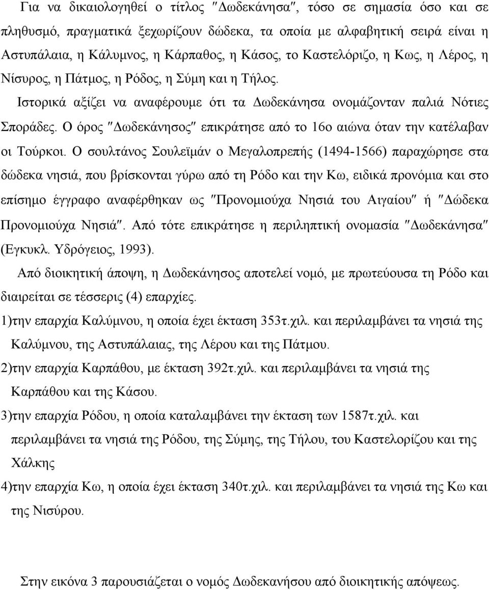 Ο όρος ωδεκάνησος επικράτησε από το 16ο αιώνα όταν την κατέλαβαν οι Τούρκοι.