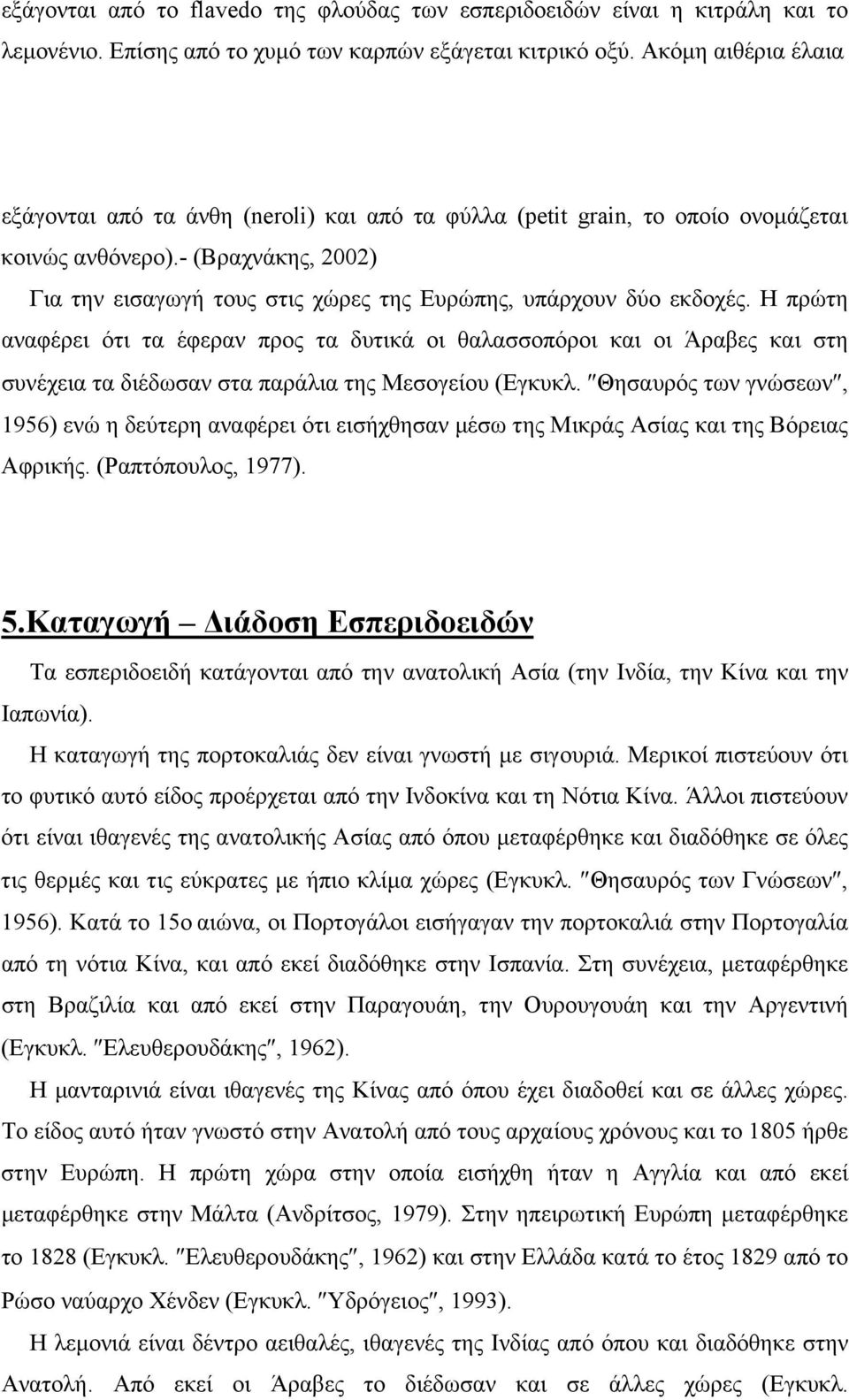 - (Βραχνάκης, 2002) Για την εισαγωγή τους στις χώρες της Ευρώπης, υπάρχουν δύο εκδοχές.