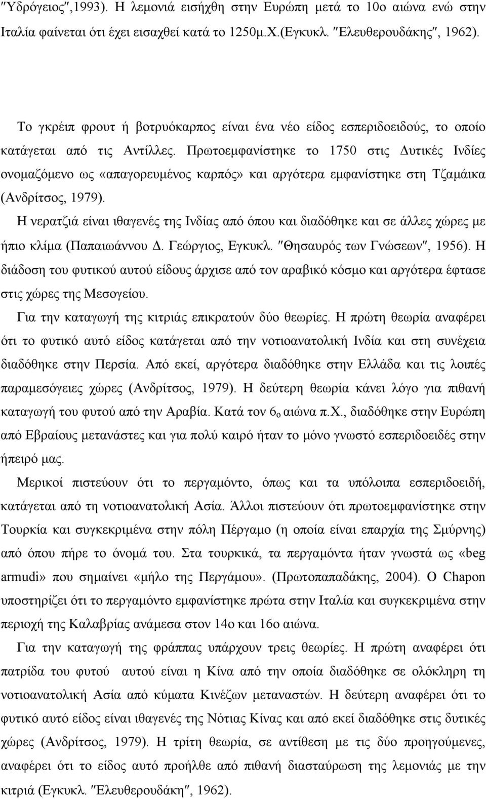 Πρωτοεµφανίστηκε το 1750 στις υτικές Ινδίες ονοµαζόµενο ως «απαγορευµένος καρπός» και αργότερα εµφανίστηκε στη Τζαµάικα (Ανδρίτσος, 1979).