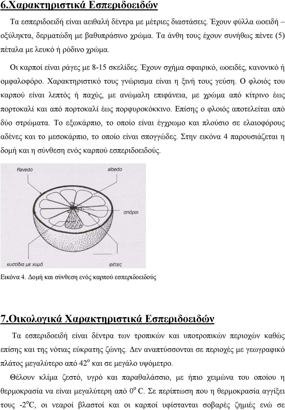 Χαρακτηριστικό τους γνώρισµα είναι η ξινή τους γεύση. Ο φλοιός του καρπού είναι λεπτός ή παχύς, µε ανώµαλη επιφάνεια, µε χρώµα από κίτρινο έως πορτοκαλί και από πορτοκαλί έως πορφυροκόκκινο.