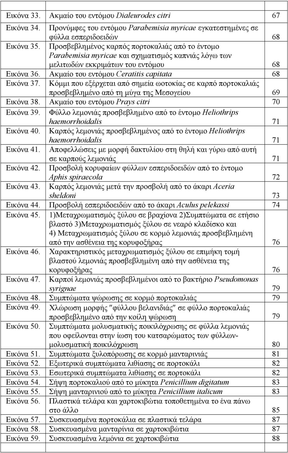 Κόµµι που εξέρχεται από σηµεία ωοτοκίας σε καρπό πορτοκαλιάς προσβεβληµένο από τη µύγα της Μεσογείου 69 Εικόνα 38. Ακµαίο του εντόµου Prays citri 70 Εικόνα 39.
