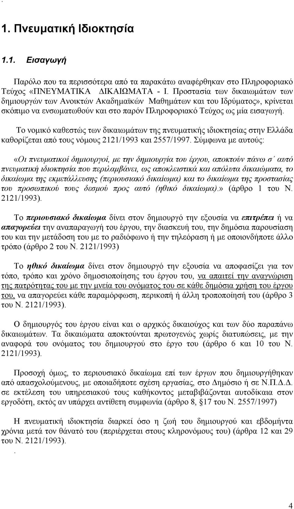 Το νομικό καθεστώς των δικαιωμάτων της πνευματικής ιδιοκτησίας στην Ελλάδα καθορίζεται από τους νόμους 2121/1993 και 2557/1997.