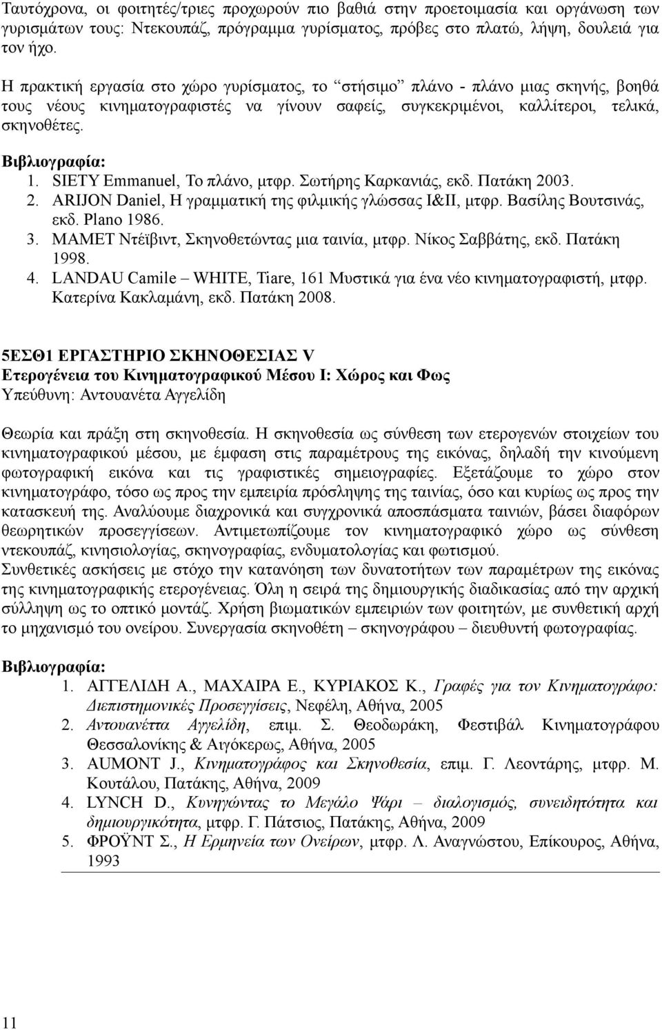 SIETY Emmanuel, Το πλάνο, μτφρ. Σωτήρης Καρκανιάς, εκδ. Πατάκη 200. 2. ARIJON Daniel, Η γραμματική της φιλμικής γλώσσας Ι&ΙΙ, μτφρ. Βασίλης Βουτσινάς, εκδ. Plano 1986.