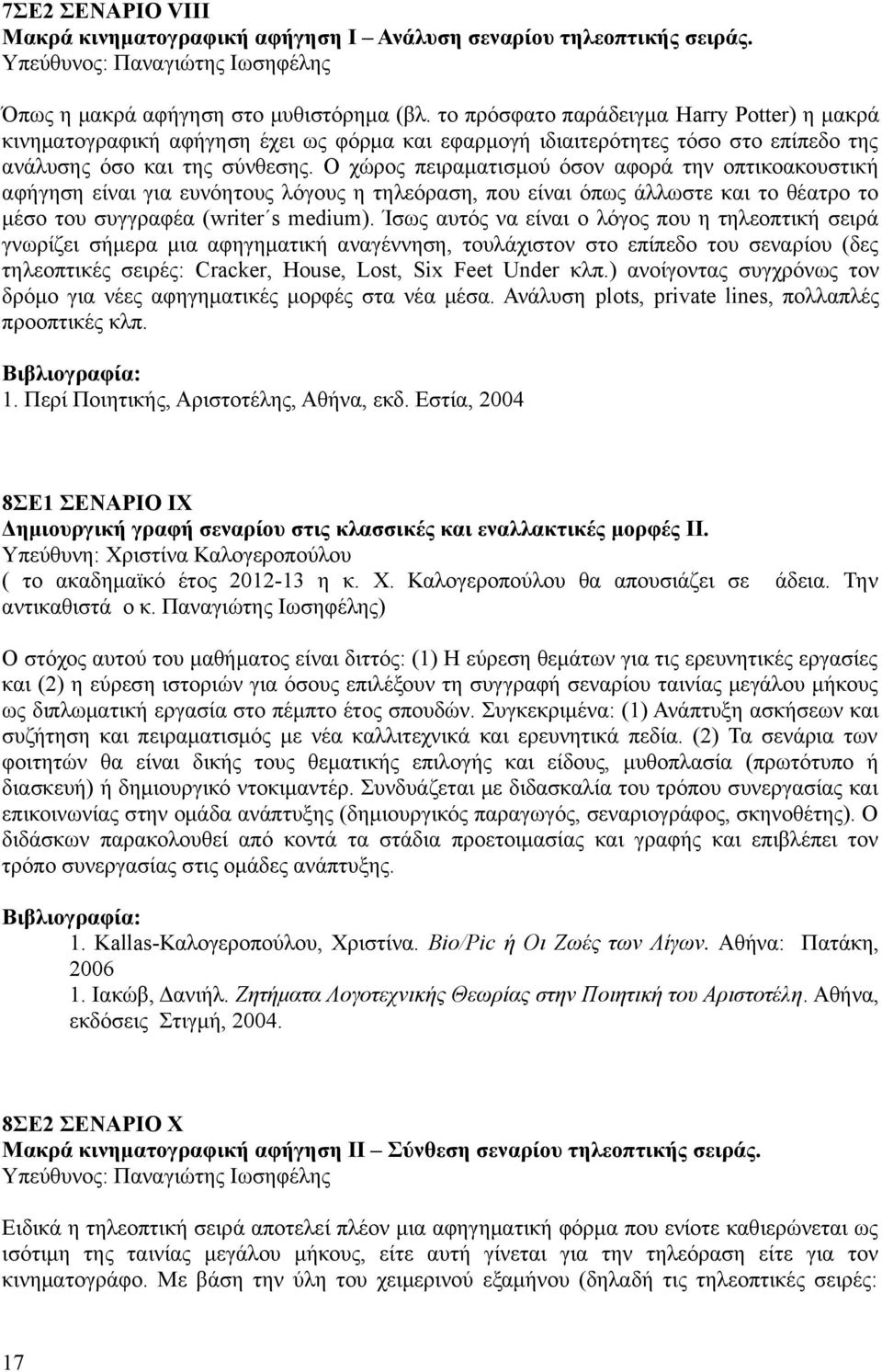 Ο χώρος πειραματισμού όσον αφορά την οπτικοακουστική αφήγηση είναι για ευνόητους λόγους η τηλεόραση, που είναι όπως άλλωστε και το θέατρο το μέσο του συγγραφέα (writer s medium).