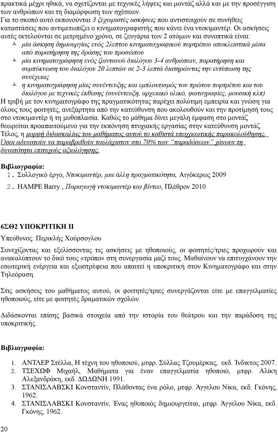 Οι ασκήσεις αυτές εκτελούνται σε μετρημένο χρόνο, σε ζευγάρια των 2 ατόμων και συνοπτικά είναι: μία άσκηση δημιουργίας ενός 2λεπτου κινηματογραφικού πορτρέτου αποκλειστικά μέσα από παρατήρηση της