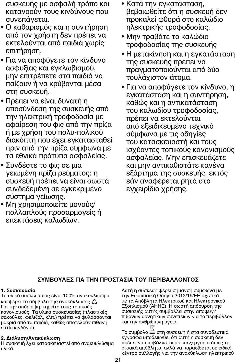 Πρέπει να είναι δυνατή η αποσύνδεση της συσκευής από την ηλεκτρική τροφοδοσία με αφαίρεση του φις από την πρίζα ή με χρήση του πολυ-πολικού διακόπτη που έχει εγκατασταθεί πριν από την πρίζα σύμφωνα