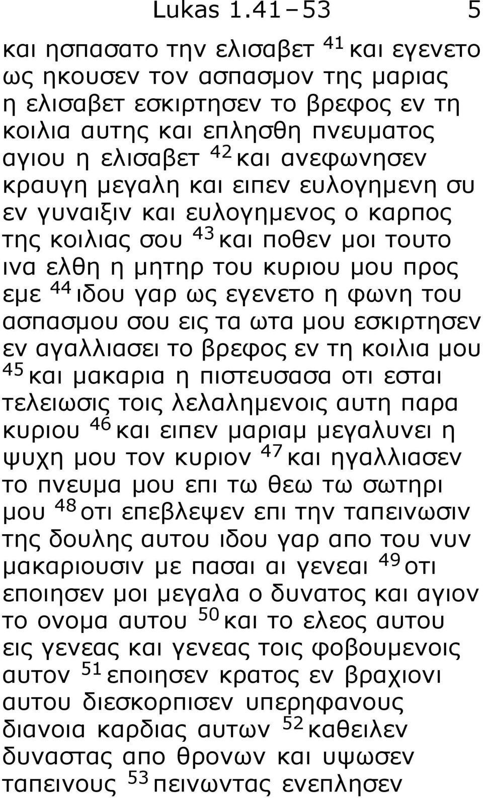 μεγαλη και ειπεν ευλογημενη συ εν γυναιξιν και ευλογημενος ο καρπος της κοιλιας σου 43 και ποθεν μοι τουτο ινα ελθη η μητηρ του κυριου μου προς εμε 44 ιδου γαρ ως εγενετο η φωνη του ασπασμου σου εις