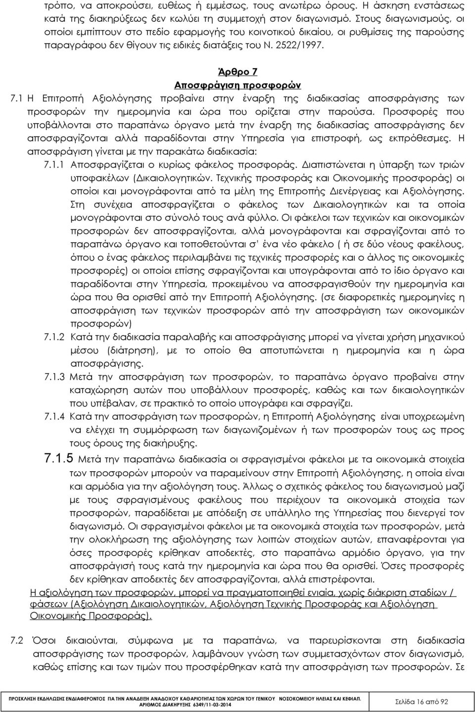 Άρθρο 7 Αποσφράγιση προσφορών 7.1 Η Επιτροπή Αξιολόγησης προβαίνει στην έναρξη της διαδικασίας αποσφράγισης των προσφορών την ημερομηνία και ώρα που ορίζεται στην παρούσα.