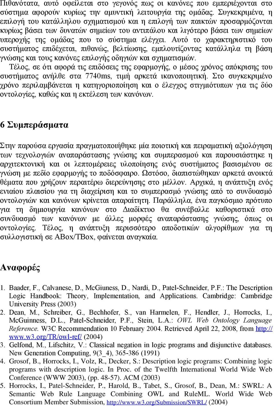 σύστημα ελέγχει. Αυτό το χαρακτηριστικό του συστήματος επιδέχεται, πιθανώς, βελτίωσης, εμπλουτίζοντας κατάλληλα τη βάση γνώσης και τους κανόνες επιλογής οδηγιών και σχηματισμών.