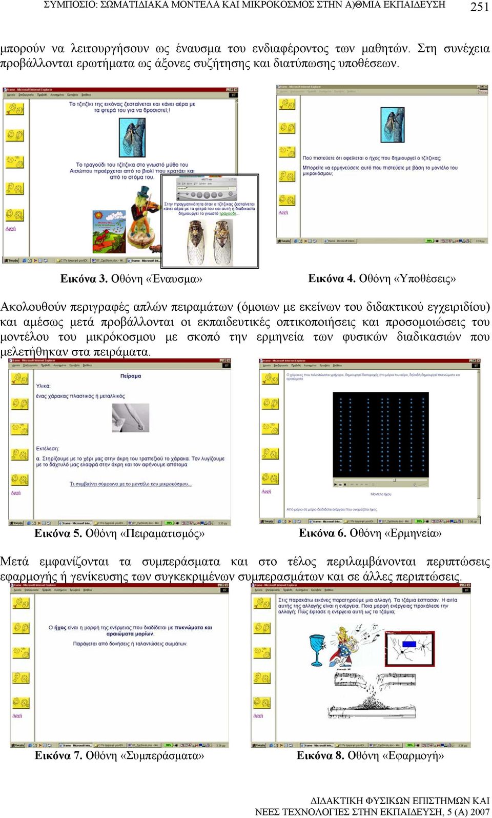 Οθόνη «Υποθέσεις» Ακολουθούν περιγραφές απλών πειραμάτων (όμοιων με εκείνων του διδακτικού εγχειριδίου) και αμέσως μετά προβάλλονται οι εκπαιδευτικές οπτικοποιήσεις και προσομοιώσεις του μοντέλου του