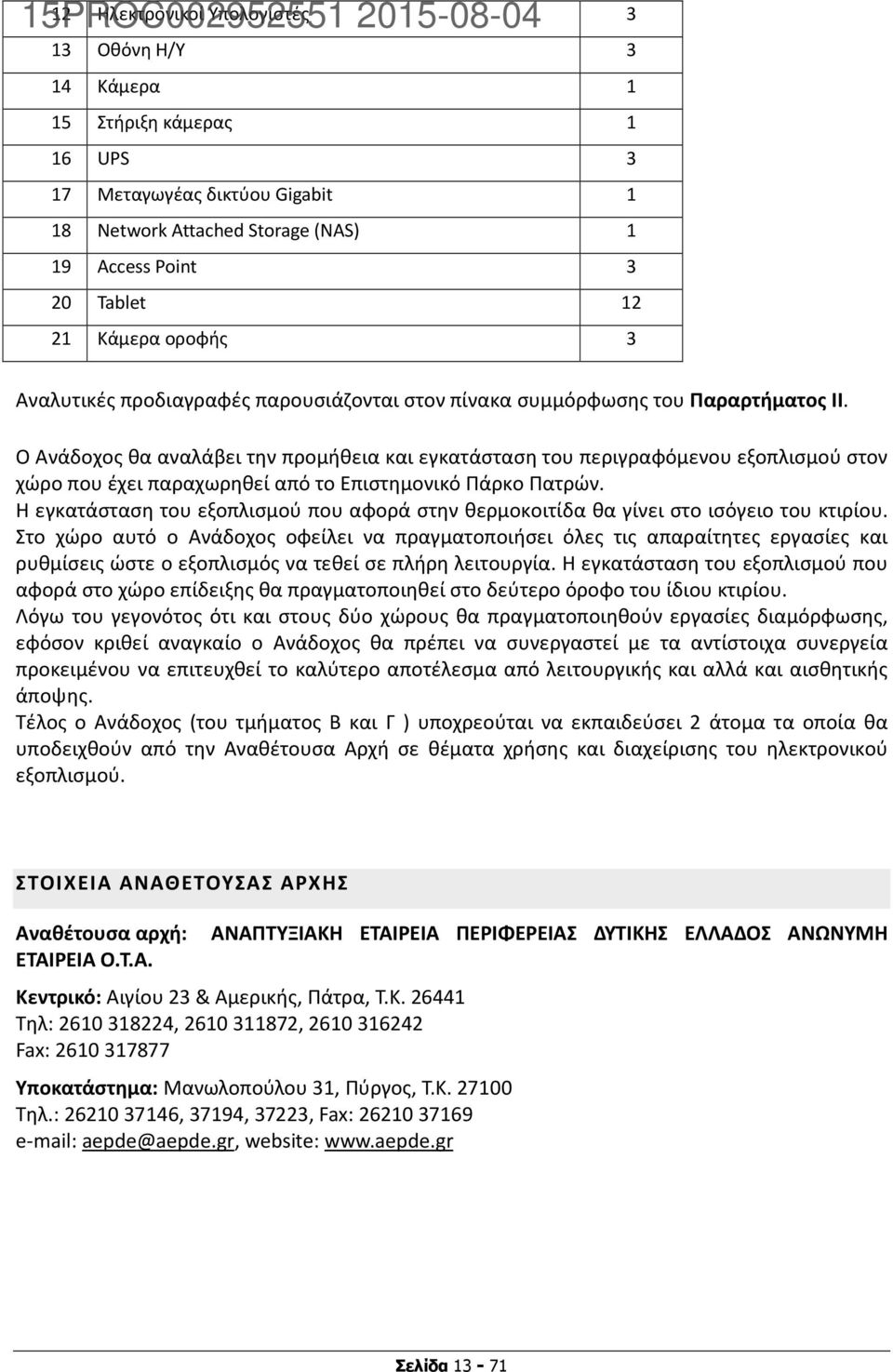 Ο Ανάδοχος θα αναλάβει την προμήθεια και εγκατάσταση του περιγραφόμενου εξοπλισμού στον χώρο που έχει παραχωρηθεί από το Επιστημονικό Πάρκο Πατρών.