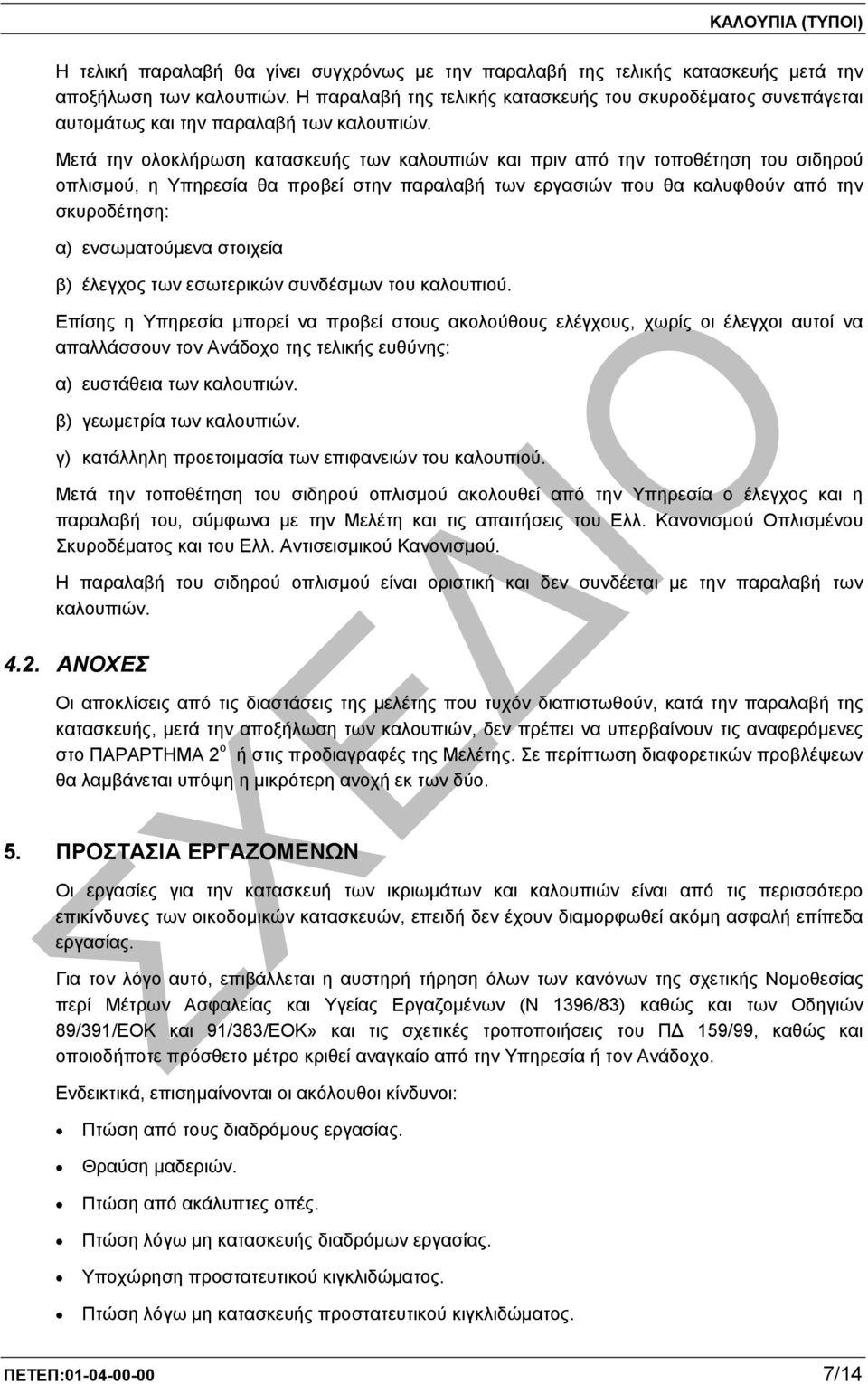 Μετά την ολοκλήρωση κατασκευής των καλουπιών και πριν από την τοποθέτηση του σιδηρού οπλισµού, η Υπηρεσία θα προβεί στην παραλαβή των εργασιών που θα καλυφθούν από την σκυροδέτηση: α) ενσωµατούµενα