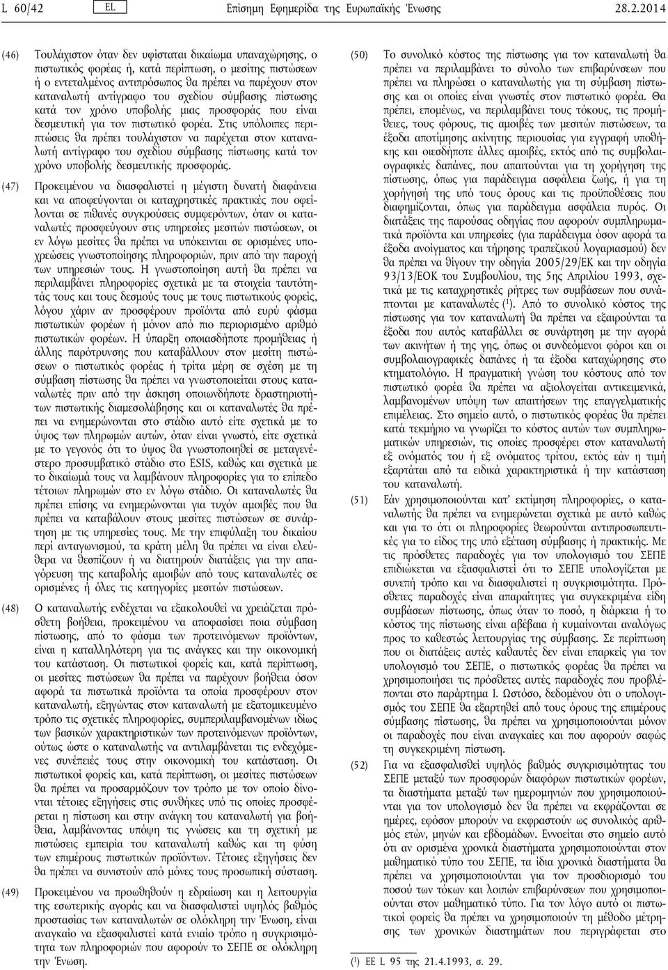 .2.2014 (46) Τουλάχιστον όταν δεν υφίσταται δικαίωμα υπαναχώρησης, ο πιστωτικός φορέας ή, κατά περίπτωση, ο μεσίτης πιστώσεων ή ο εντεταλμένος αντιπρόσωπος θα πρέπει να παρέχουν στον καταναλωτή