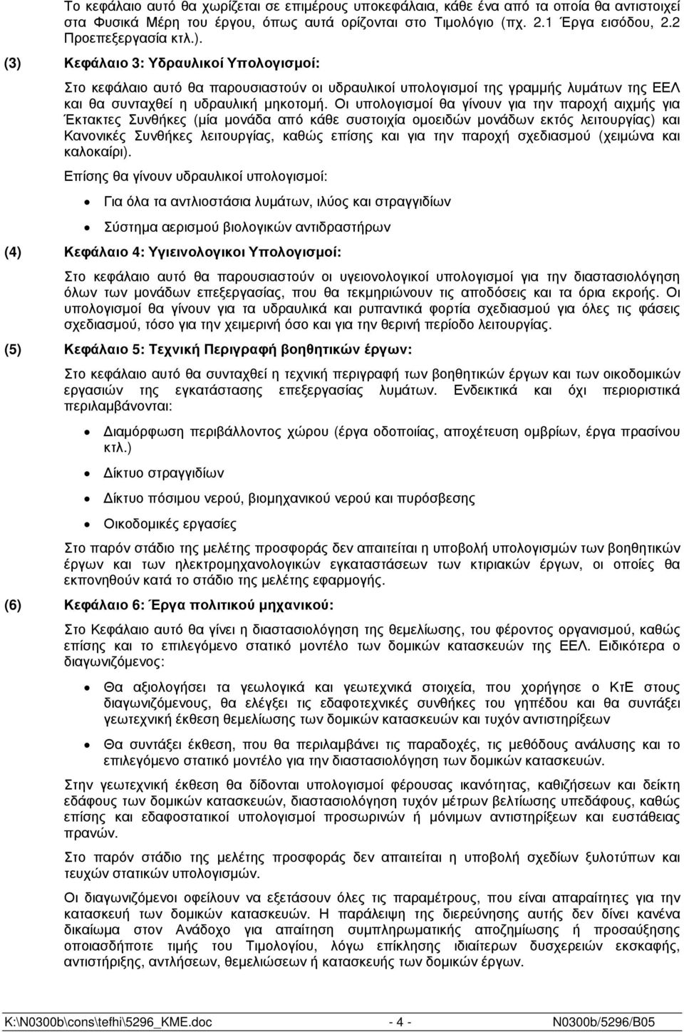 Οι υπολογισµοί θα γίνουν για την παροχή αιχµής για Έκτακτες Συνθήκες (µία µονάδα από κάθε συστοιχία οµοειδών µονάδων εκτός λειτουργίας) και Κανονικές Συνθήκες λειτουργίας, καθώς επίσης και για την