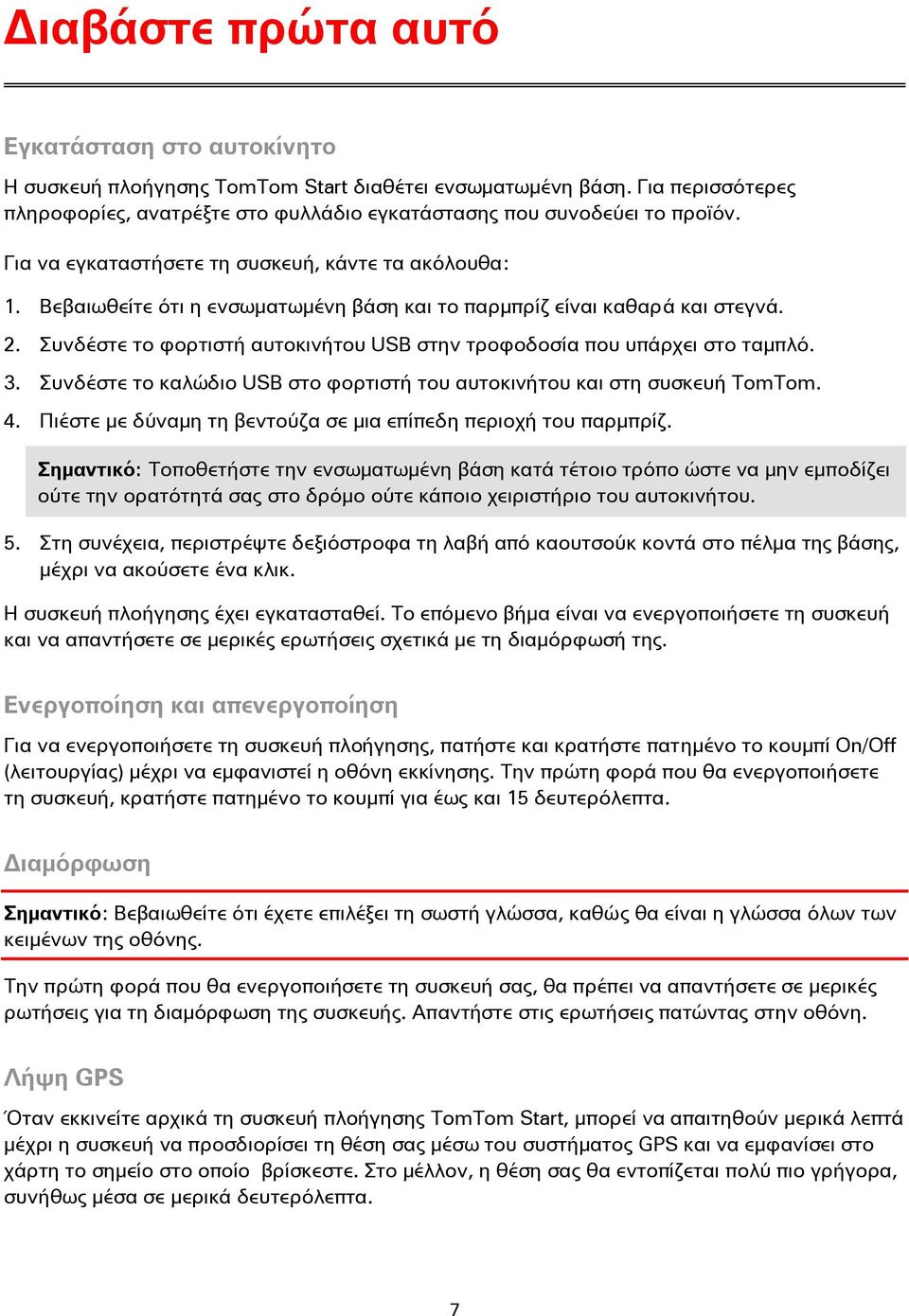 Συνδέστε το φορτιστή αυτοκινήτου USB στην τροφοδοσία που υπάρχει στο ταμπλό. 3. Συνδέστε το καλώδιο USB στο φορτιστή του αυτοκινήτου και στη συσκευή TomTom. 4.