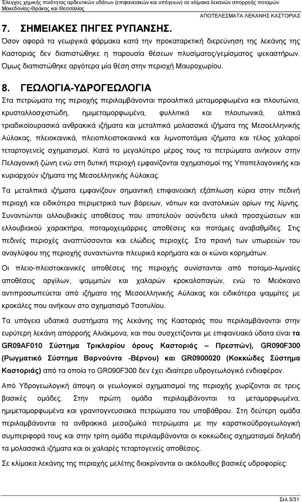 ΓΕΩΛΟΓΙΑ-ΥΔΡΟΓΕΩΛΟΓΙΑ Στα πετρώματα της περιοχής περιλαμβάνονται προαλπικά μεταμορφωμένα και πλουτώνια, κρυσταλλοσχιστώδη, ημιμεταμορφωμένα, φυλλιτικά και πλουτωνικά, αλπικά τριαδικοϊουρασικά