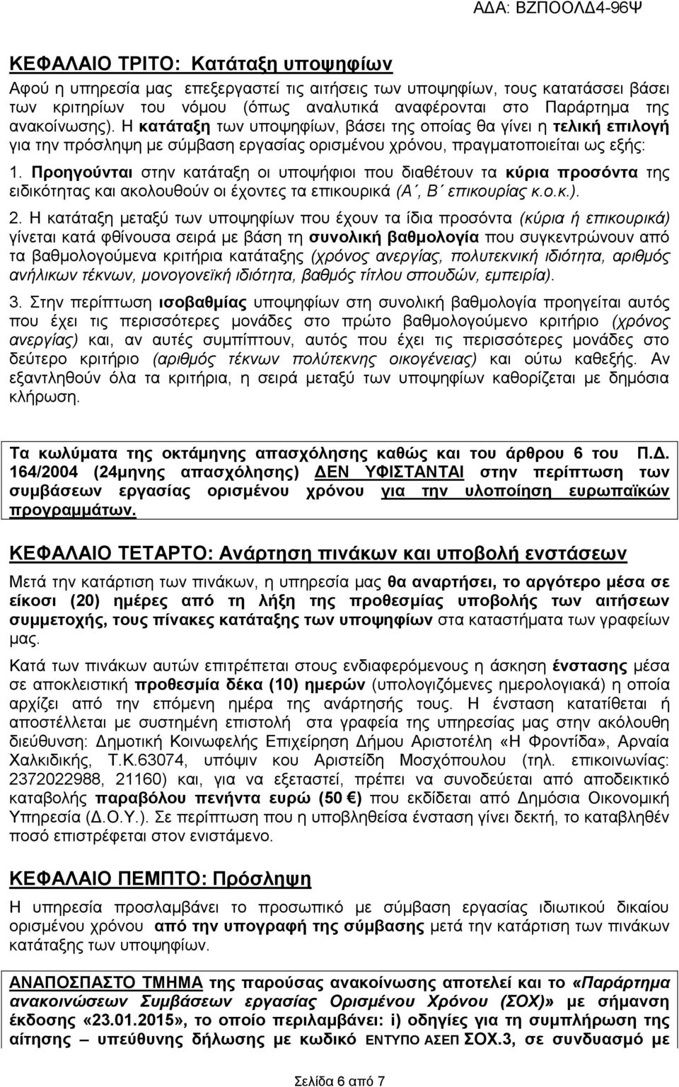 Προηγούνται στην κατάταξη οι υποψήφιοι που διαθέτουν τα κύρια προσόντα της ειδικότητας και ακολουθούν οι έχοντες τα επικουρικά (Α, Β επικουρίας κ.ο.κ.). 2.