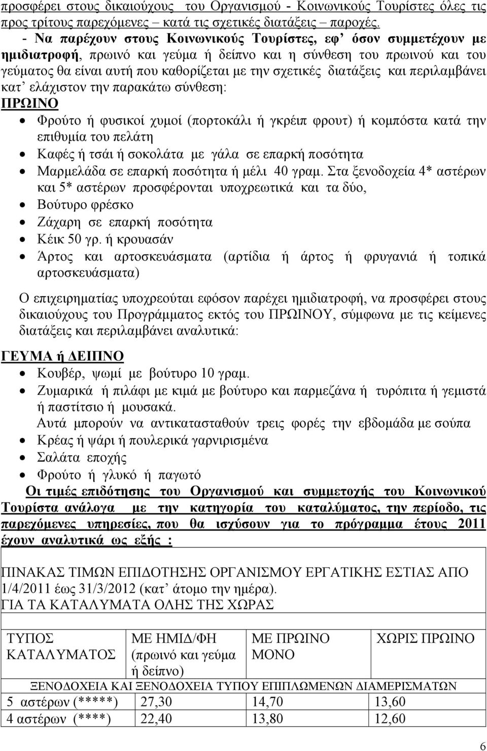 διατάξεις και περιλαμβάνει κατ ελάχιστον την παρακάτω σύνθεση: ΠΡΩΙΝΟ Φρούτο ή φυσικοί χυμοί (πορτοκάλι ή γκρέιπ φρουτ) ή κομπόστα κατά την επιθυμία του πελάτη Καφές ή τσάι ή σοκολάτα με γάλα σε