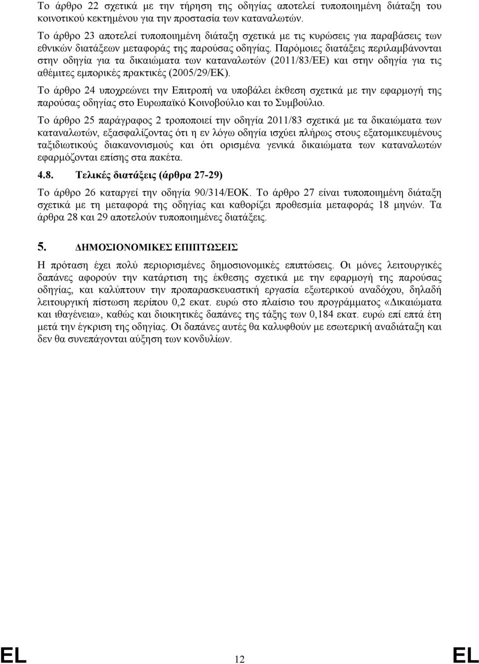 Παρόμοιες διατάξεις περιλαμβάνονται στην οδηγία για τα δικαιώματα των καταναλωτών (2011/83/EE) και στην οδηγία για τις αθέμιτες εμπορικές πρακτικές (2005/29/EK).