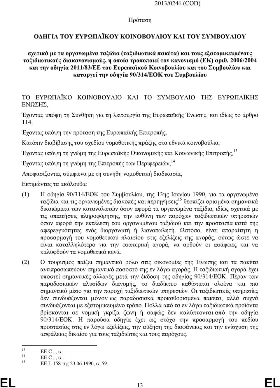 2006/2004 και την οδηγία 2011/83/ΕΕ του Ευρωπαϊκού Κοινοβουλίου και του Συμβουλίου και καταργεί την οδηγία 90/314/ΕΟΚ του Συμβουλίου ΤΟ ΕΥΡΩΠΑΪΚΟ ΚΟΙΝΟΒΟΥΛΙΟ ΚΑΙ ΤΟ ΣΥΜΒΟΥΛΙΟ ΤΗΣ ΕΥΡΩΠΑΪΚΗΣ ΕΝΩΣΗΣ,