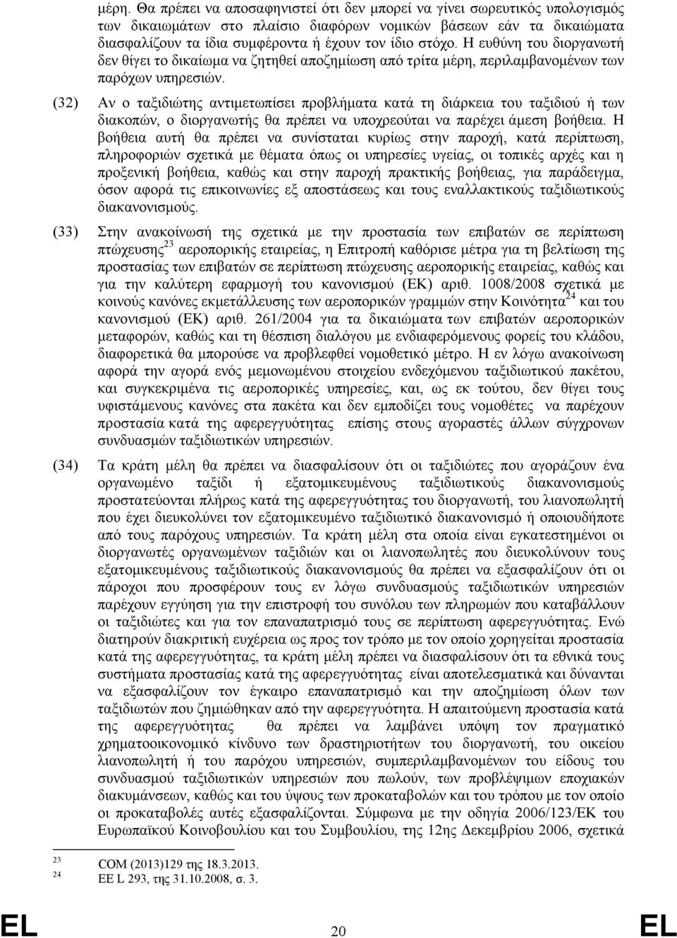 (32) Αν ο ταξιδιώτης αντιμετωπίσει προβλήματα κατά τη διάρκεια του ταξιδιού ή των διακοπών, ο διοργανωτής θα πρέπει να υποχρεούται να παρέχει άμεση βοήθεια.