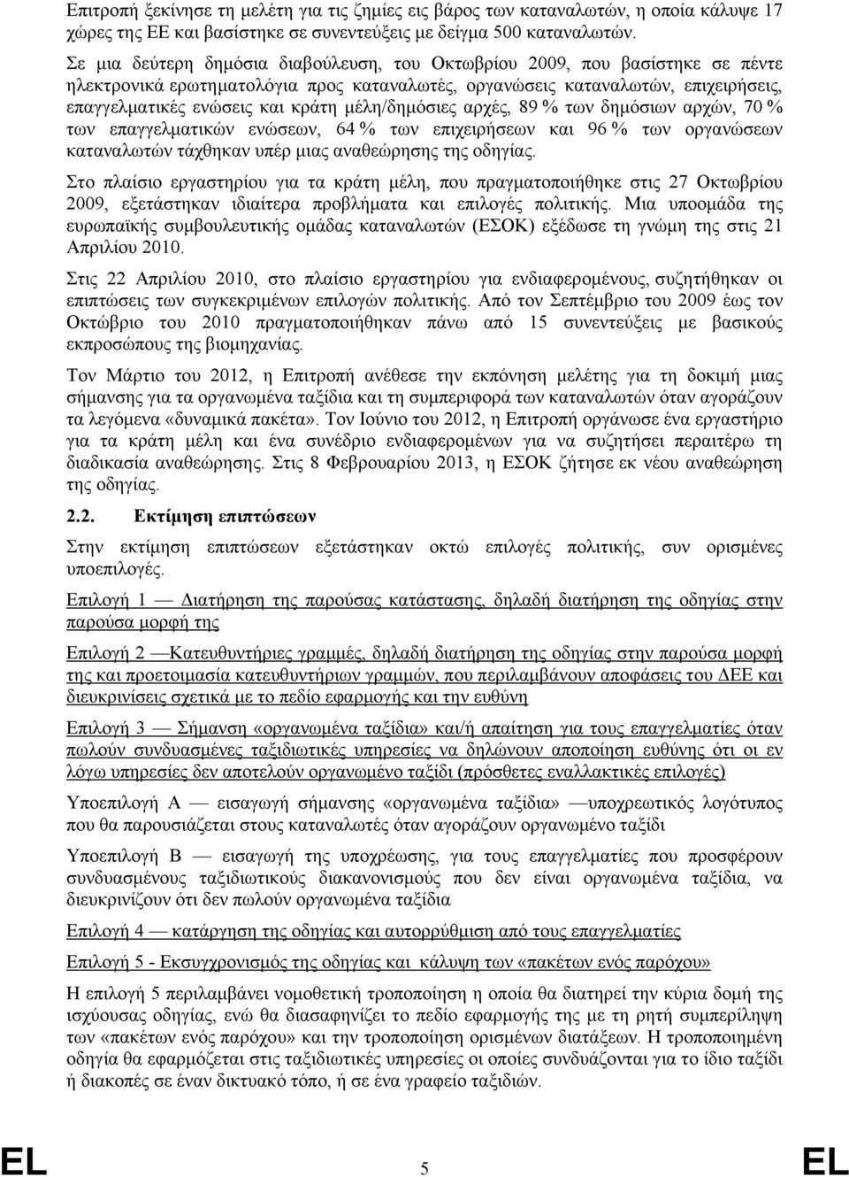 μέλη/δημόσιες αρχές, 89 % των δημόσιων αρχών, 70 % των επαγγελματικών ενώσεων, 64 % των επιχειρήσεων και 96 % των οργανώσεων καταναλωτών τάχθηκαν υπέρ μιας αναθεώρησης της οδηγίας.