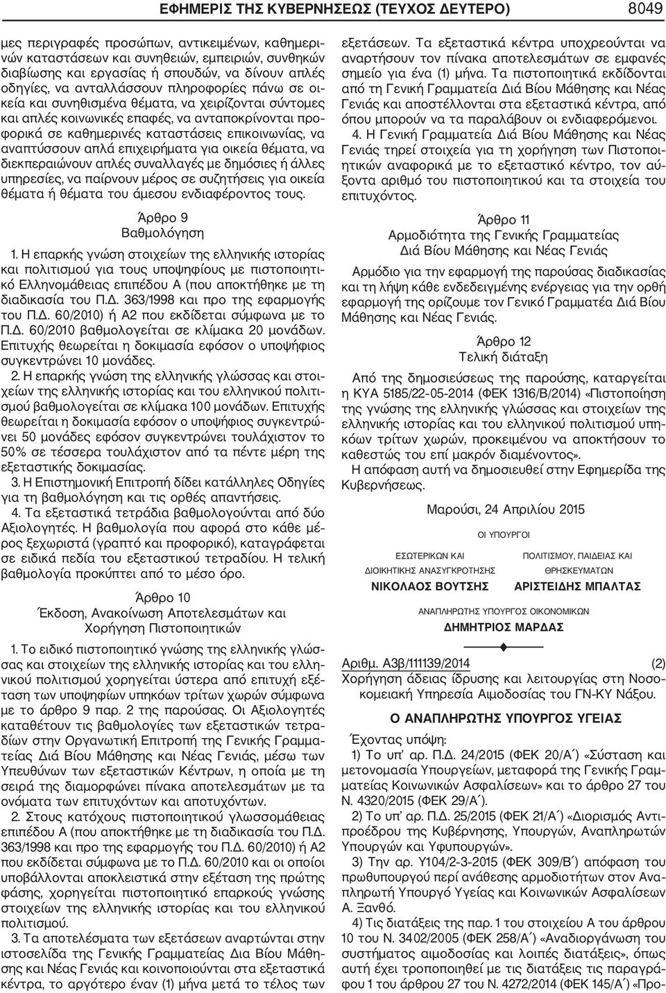 επικοινωνίας, να αναπτύσσουν απλά επιχειρήματα για οικεία θέματα, να διεκπεραιώνουν απλές συναλλαγές με δημόσιες ή άλλες υπηρεσίες, να παίρνουν μέρος σε συζητήσεις για οικεία θέματα ή θέματα του