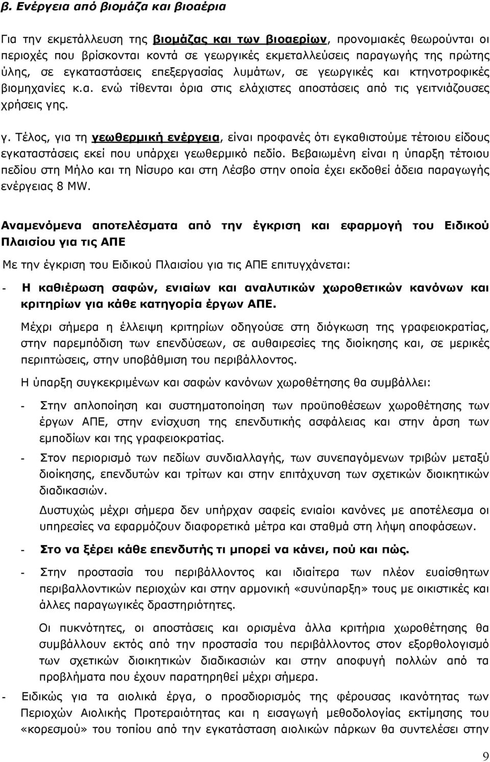 Βεβαιωμένη είναι η ύπαρξη τέτοιου πεδίου στη Μήλο και τη Νίσυρο και στη Λέσβο στην οποία έχει εκδοθεί άδεια παραγωγής ενέργειας 8 MW.