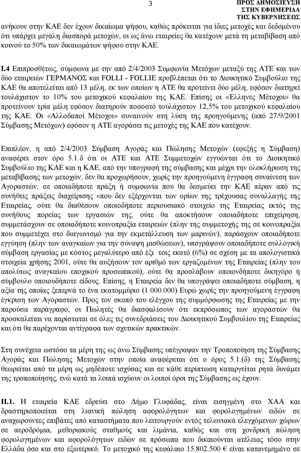 4 Επιπροσθέτως, σύμφωνα με την από 2/4/2003 Συμφωνία Μετόχων μεταξύ της ΑΤΕ και των δύο εταιρειών ΓΕΡΜΑΝΟΣ και FOLLI - FOLLIE προβλέπεται ότι το Διοικητικό Συμβούλιο της ΚΑΕ θα αποτελείται από 13