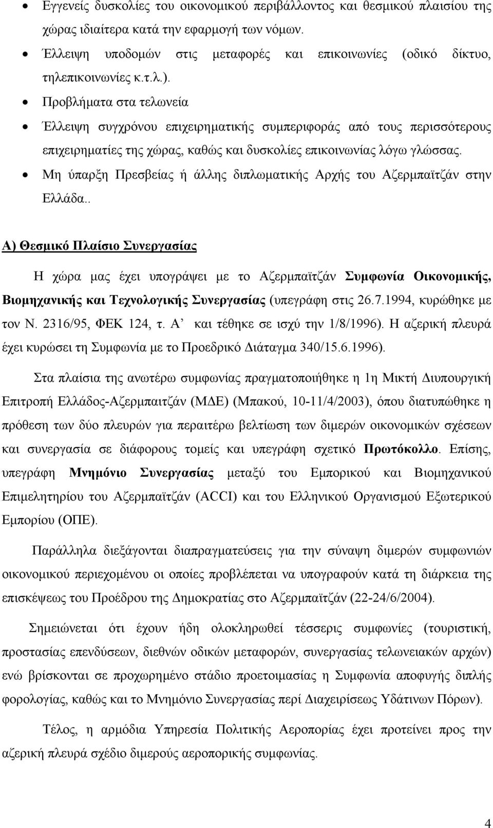 Προβλήµατα στα τελωνεία Έλλειψη συγχρόνου επιχειρηµατικής συµπεριφοράς από τους περισσότερους επιχειρηµατίες της χώρας, καθώς και δυσκολίες επικοινωνίας λόγω γλώσσας.