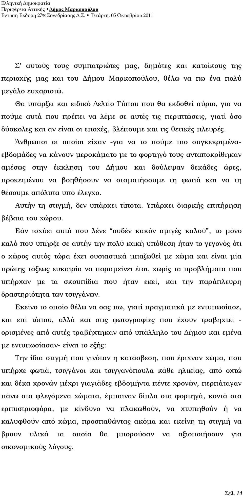 Άνθρωποι οι οποίοι είχαν -για να το πούµε πιο συγκεκριµέναεβδοµάδες να κάνουν µεροκάµατο µε το φορτηγό τους ανταποκρίθηκαν αµέσως στην έκκληση του ήµου και δούλεψαν δεκάδες ώρες, προκειµένου να