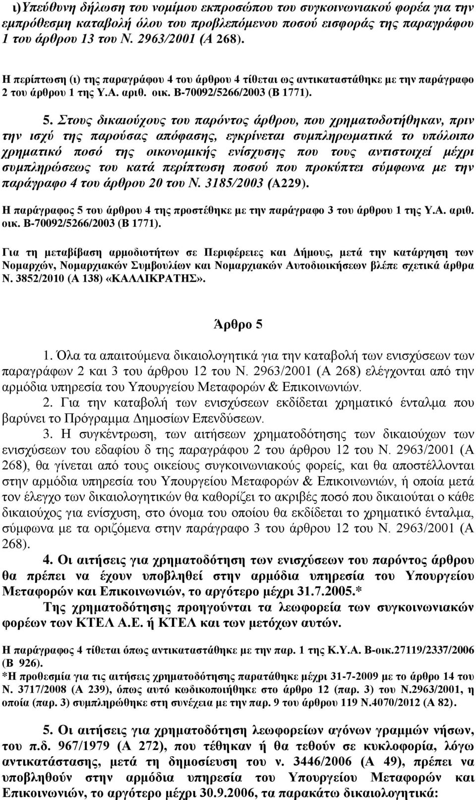 Στους δικαιούχους του παρόντος άρθρου, που χρηματοδοτήθηκαν, πριν την ισχύ της παρούσας απόφασης, εγκρίνεται συμπληρωματικά το υπόλοιπο χρηματικό ποσό της οικονομικής ενίσχυσης που τους αντιστοιχεί