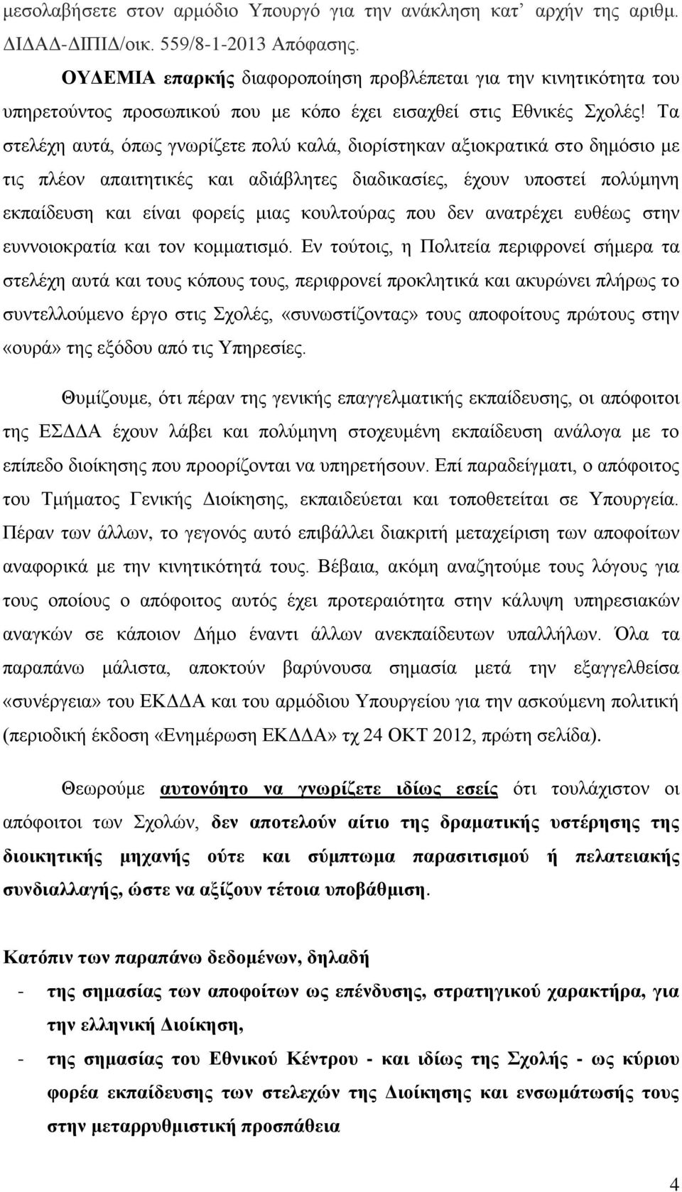 Τα στελέχη αυτά, όπως γνωρίζετε πολύ καλά, διορίστηκαν αξιοκρατικά στο δημόσιο με τις πλέον απαιτητικές και αδιάβλητες διαδικασίες, έχουν υποστεί πολύμηνη εκπαίδευση και είναι φορείς μιας κουλτούρας