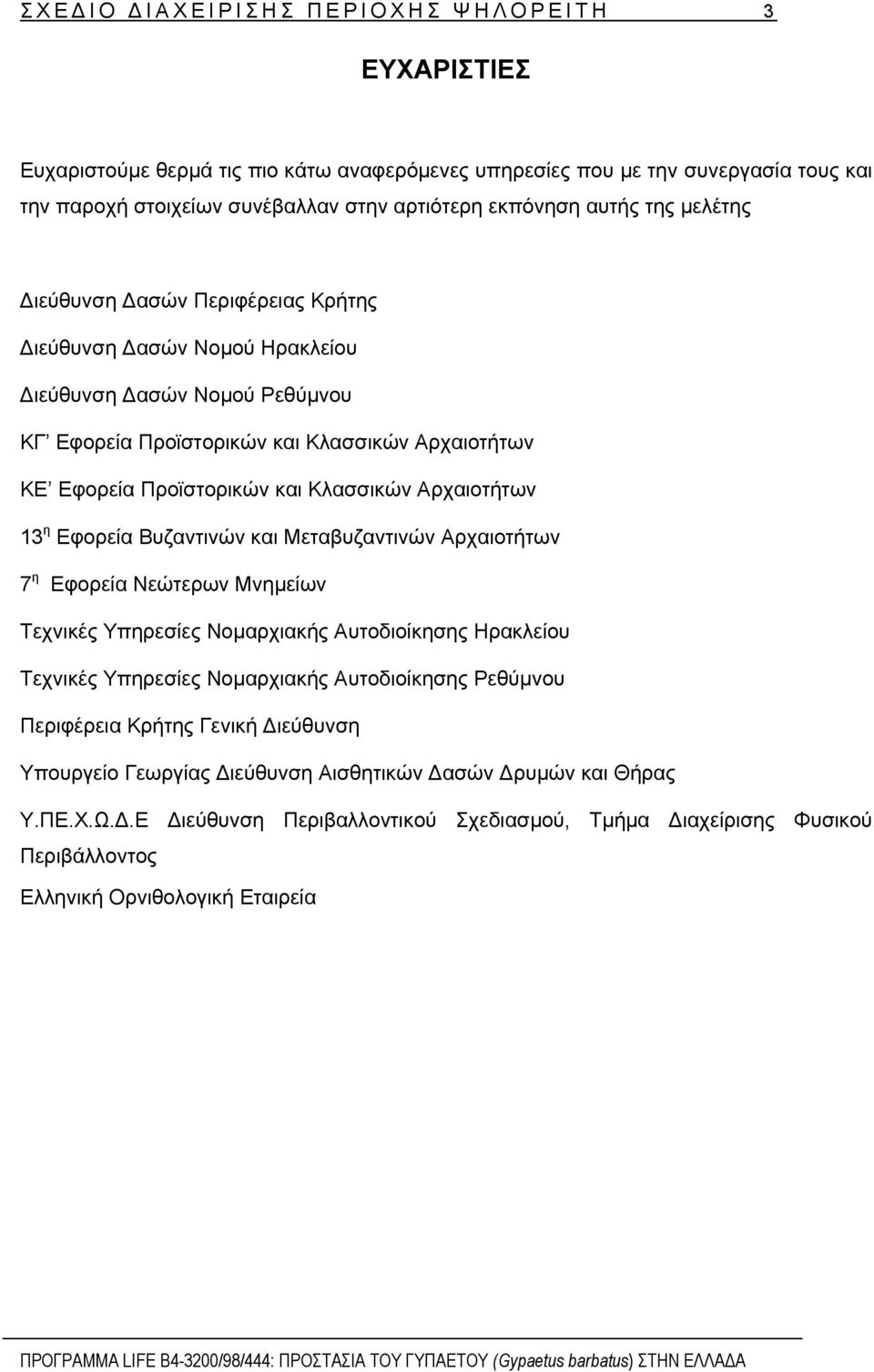 Αρχαιοτήτων 13 η Εφορεία Βυζαντινών και Μεταβυζαντινών Αρχαιοτήτων 7 η Εφορεία Νεώτερων Μνηµείων Τεχνικές Υπηρεσίες Νοµαρχιακής Αυτοδιοίκησης Ηρακλείου Τεχνικές Υπηρεσίες Νοµαρχιακής Αυτοδιοίκησης