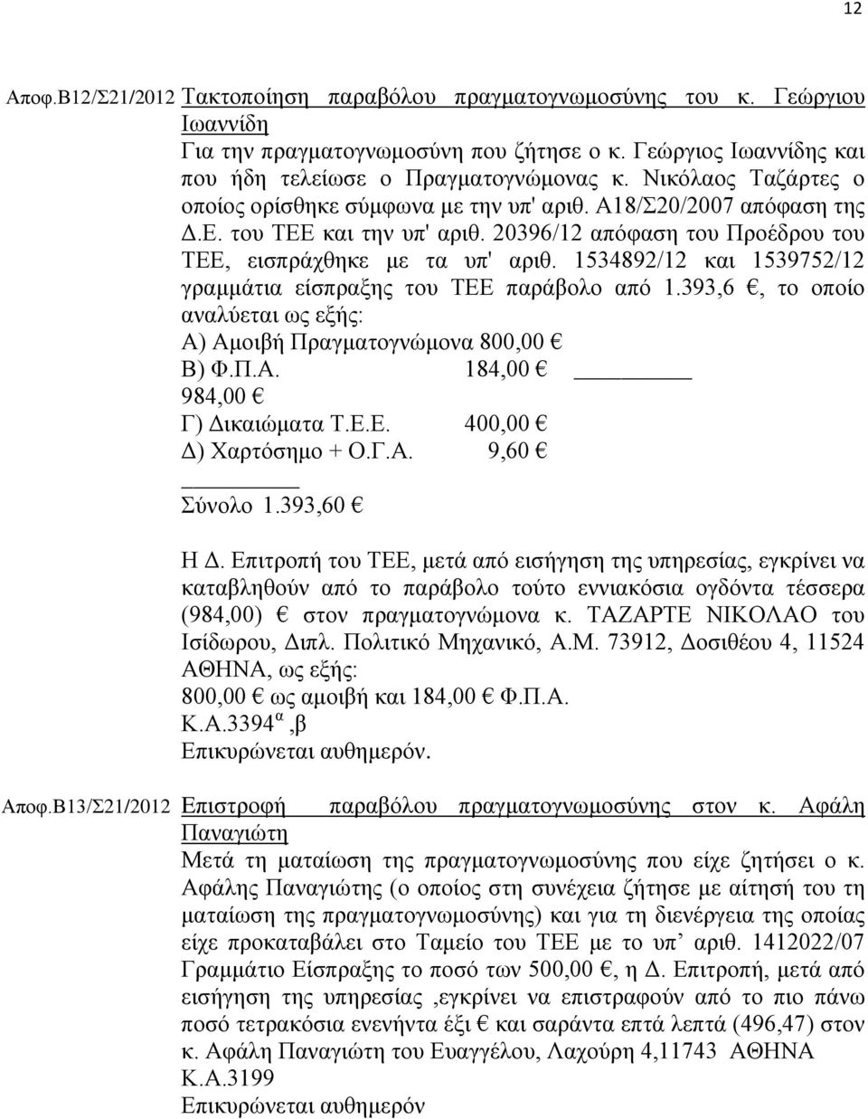 1534892/12 και 1539752/12 γραμμάτια είσπραξης του ΤΕΕ παράβολο από 1.393,6, το οποίο αναλύεται ως εξής: Α) Αμοιβή Πραγματογνώμονα 800,00 Β) Φ.Π.Α. 184,00 984,00 Γ) Δικαιώματα Τ.Ε.Ε. 400,00 Δ) Χαρτόσημο + Ο.