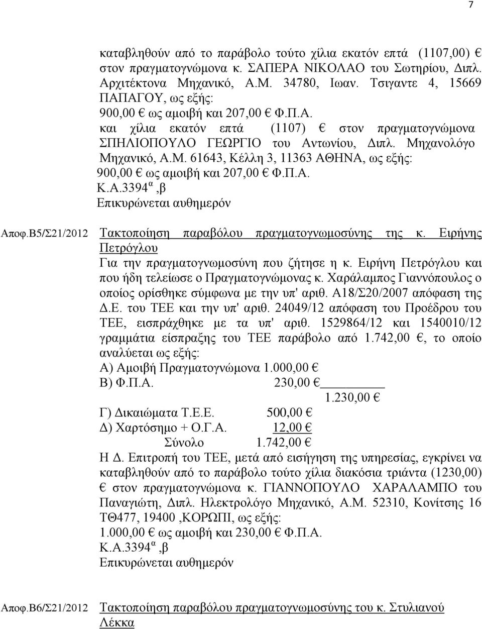 χανολόγο Μηχανικό, Α.Μ. 61643, Κέλλη 3, 11363 ΑΘΗΝΑ, ως εξής: 900,00 ως αμοιβή και 207,00 Φ.Π.Α. Κ.Α.3394 α,β Επικυρώνεται αυθημερόν Αποφ.Β5/Σ21/2012 Τακτοποίηση παραβόλου πραγματογνωμοσύνης της κ.